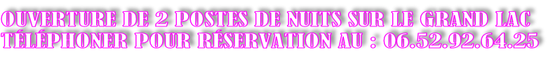 OUVERTURE DE 2 POSTES DE NUITS SUR LE GRAND LAC TÉLÉPHONER POUR RÉSERVATION AU : 06.52.92.64.25